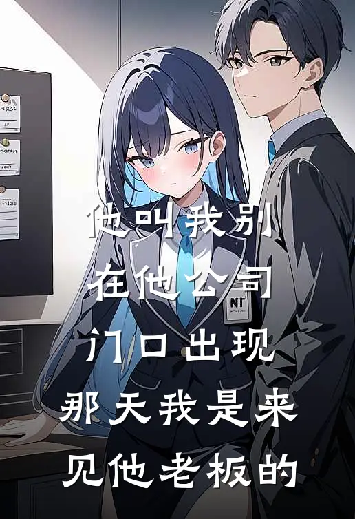 他叫我别在他公司门口出现，那天我是来见他老板的(陈浩乐乐)全本免费在线阅读_他叫我别在他公司门口出现，那天我是来见他老板的最新章节在线阅读