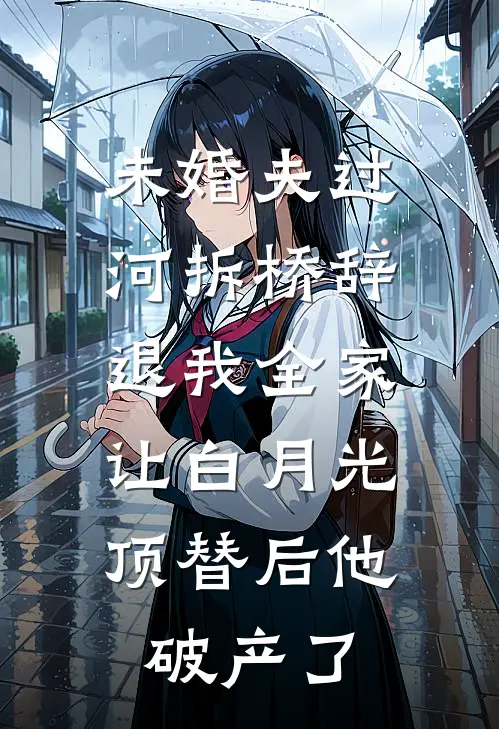 未婚夫过河拆桥辞退我全家，让白月光顶替后他破产了林知意秦渊小说完整版免费阅读_最新章节列表未婚夫过河拆桥辞退我全家，让白月光顶替后他破产了(林知意秦渊)