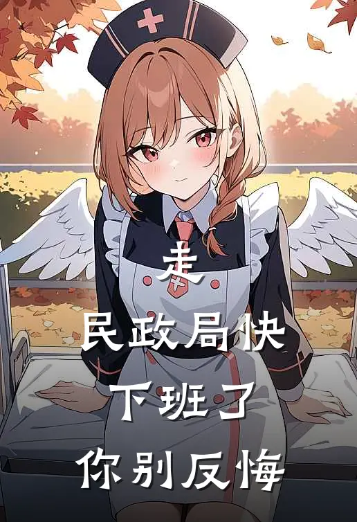走，民政局快下班了，你别反悔