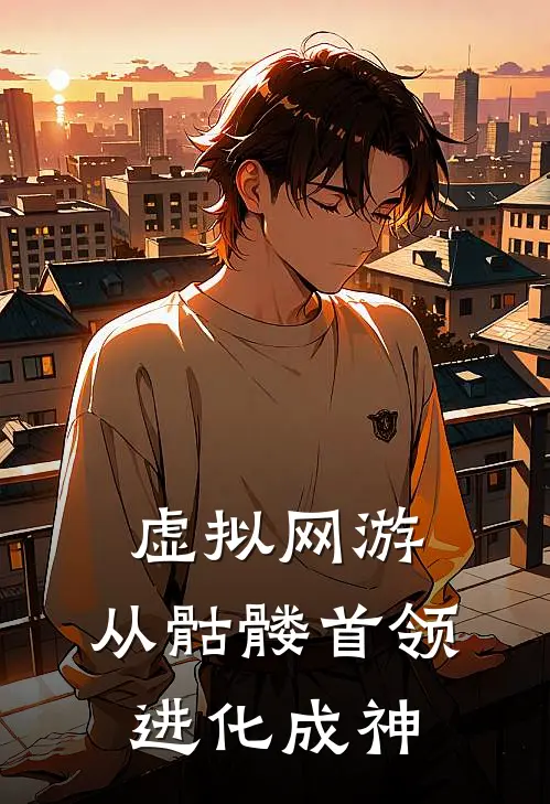 虚拟网游：从骷髅首领进化成神小说周清周清（已完结全集完整版大结局）周清周清小说全文阅读笔趣阁