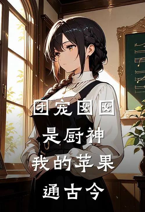 《团宠囡囡是厨神：我的苹果通古今》林文松张青樱_(团宠囡囡是厨神：我的苹果通古今)全集在线阅读