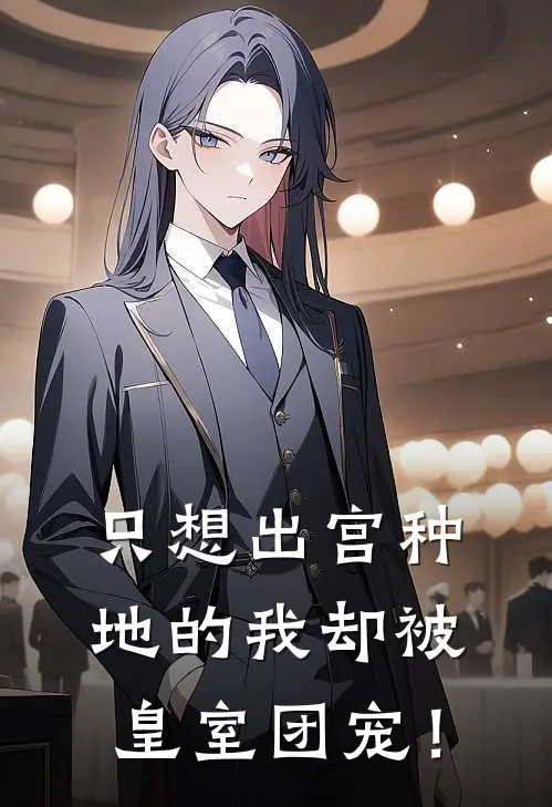 只想出宫种地的我却被皇室团宠！(林小溪云绣)最新小说_免费阅读完整版小说只想出宫种地的我却被皇室团宠！(林小溪云绣)