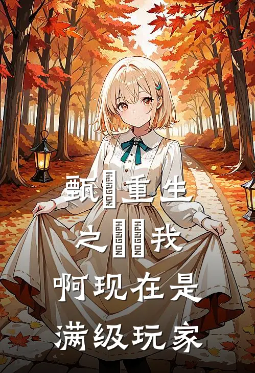 甄嬛嬛嬛（甄嬛重生之嬛嬛我啊现在是满级玩家）全文免费阅读无弹窗大结局_