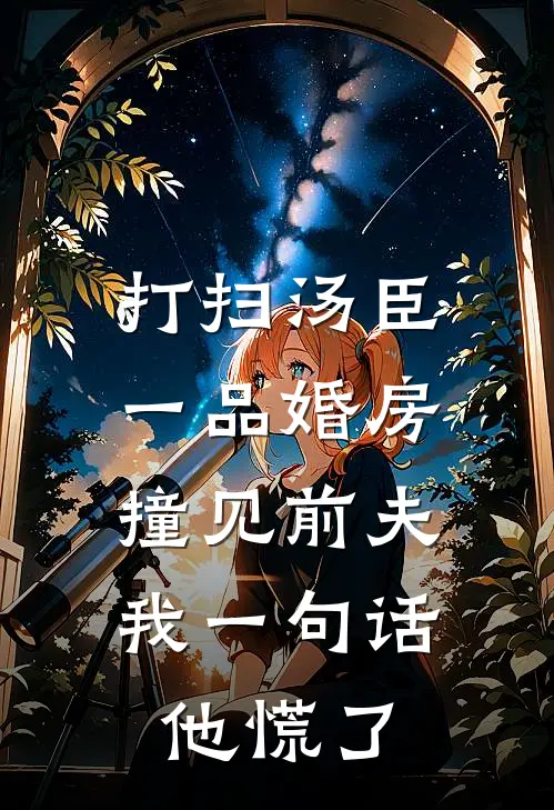 打扫汤臣一品婚房撞见前夫，我一句话他慌了