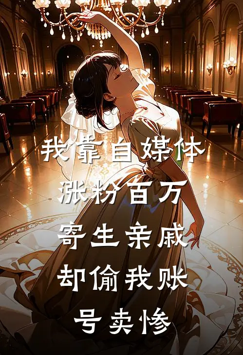 我靠自媒体涨粉百万，寄生亲戚却偷我账号卖惨