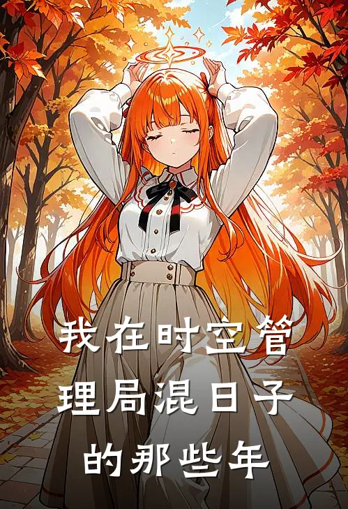 我在时空管理局混日子的那些年李玄陈浩南已完结小说推荐_完整版小说我在时空管理局混日子的那些年(李玄陈浩南)