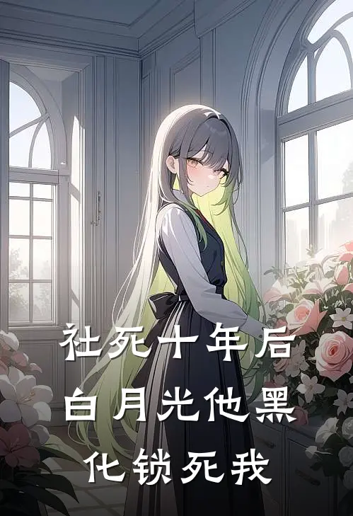 社死十年后，白月光他黑化锁死我