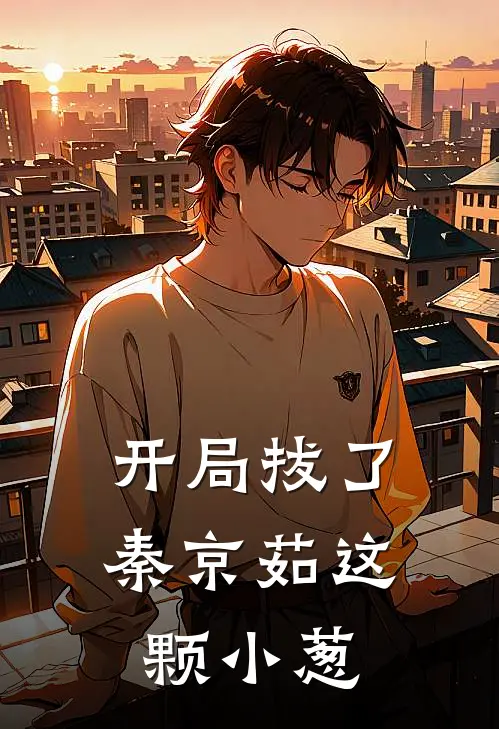 开局拔了秦京茹这颗小葱徐世阳秦京茹热门小说阅读_免费完结小说开局拔了秦京茹这颗小葱徐世阳秦京茹