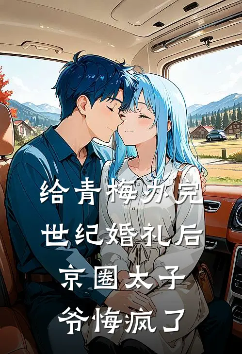 给青梅办完世纪婚礼后，京圈太子爷悔疯了