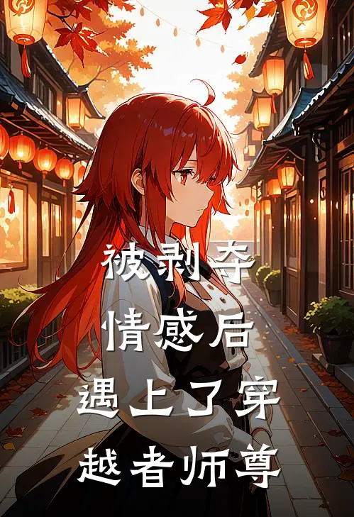 曲周树姨(被剥夺情感后，遇上了穿越者师尊)全文免费在线阅读_被剥夺情感后，遇上了穿越者师尊完整版免费在线阅读